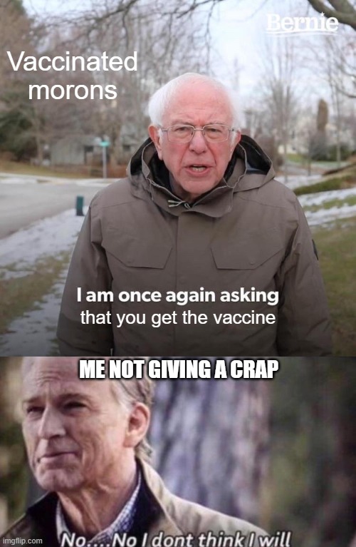 Vaccinated morons; that you get the vaccine; ME NOT GIVING A CRAP | image tagged in memes,bernie i am once again asking for your support,no i don't think i will,vaccine,morons | made w/ Imgflip meme maker