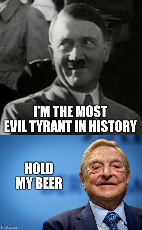 Antifa's Patriarch |  I'M THE MOST EVIL TYRANT IN HISTORY; HOLD MY BEER | image tagged in hitler laugh,gleeful george soros,fascism | made w/ Imgflip meme maker