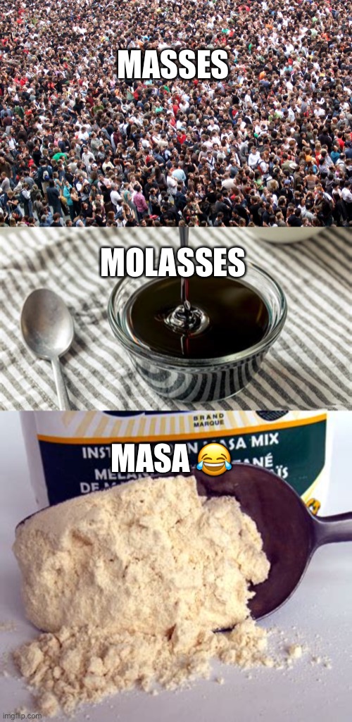 Nirsery Rhymes with masa | MASSES; MOLASSES; MASA 😂 | image tagged in crowd of people | made w/ Imgflip meme maker
