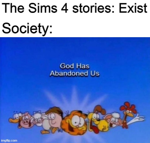 Garfield God has abandoned us | The Sims 4 stories: Exist; Society: | image tagged in garfield god has abandoned us,the sims,memes | made w/ Imgflip meme maker