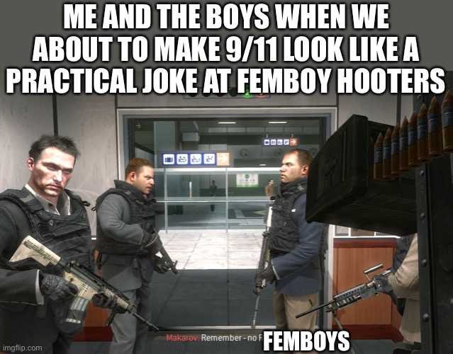 I HATE FEMBOY HOOTERS | ME AND THE BOYS WHEN WE ABOUT TO MAKE 9/11 LOOK LIKE A PRACTICAL JOKE AT FEMBOY HOOTERS; FEMBOYS | image tagged in no russian | made w/ Imgflip meme maker