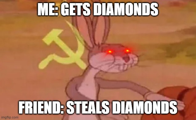 Me: Diamonds | ME: GETS DIAMONDS; FRIEND: STEALS DIAMONDS | image tagged in bugs bunny communist | made w/ Imgflip meme maker