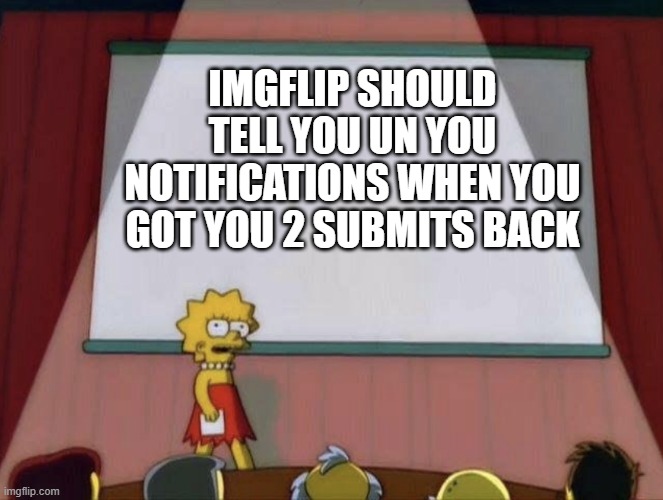 Lisa petition meme | IMGFLIP SHOULD TELL YOU UN YOU NOTIFICATIONS WHEN YOU GOT YOU 2 SUBMITS BACK | image tagged in lisa petition meme | made w/ Imgflip meme maker