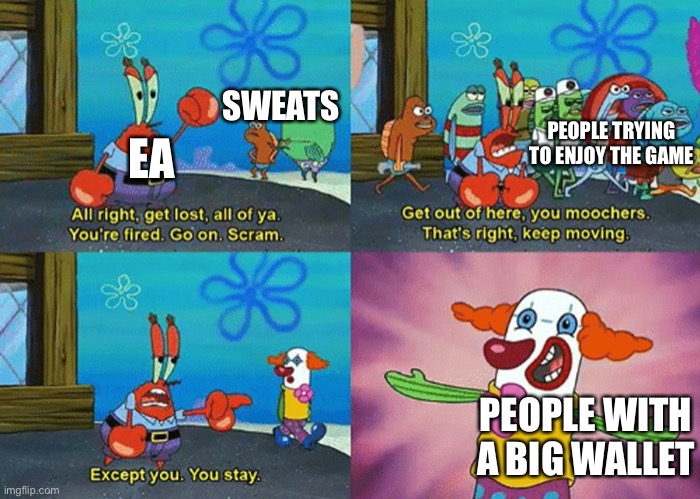 This works for Activision as well. | SWEATS; PEOPLE TRYING TO ENJOY THE GAME; EA; PEOPLE WITH A BIG WALLET | image tagged in get lost all of ya,ea,gaming,money,mr krabs | made w/ Imgflip meme maker