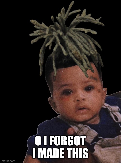 O I FORGOT I MADE THIS | image tagged in xxxtentacion edit | made w/ Imgflip meme maker