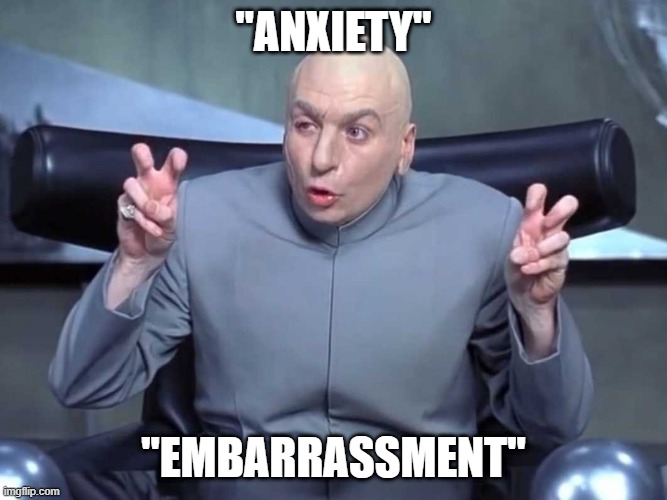 Dr Evil air quotes | "ANXIETY" "EMBARRASSMENT" | image tagged in dr evil air quotes | made w/ Imgflip meme maker