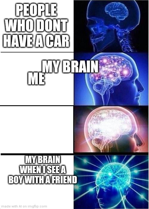 (√@_@)√ *visible confusion** | PEOPLE WHO DONT HAVE A CAR; MY BRAIN; ME; MY BRAIN WHEN I SEE A BOY WITH A FRIEND | image tagged in memes,expanding brain,confused,visible confusion,ai meme,too many tags | made w/ Imgflip meme maker