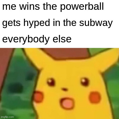 why | me wins the powerball; gets hyped in the subway; everybody else | image tagged in memes,surprised pikachu | made w/ Imgflip meme maker