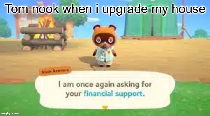 e | Tom nook when i upgrade my house | image tagged in memes | made w/ Imgflip meme maker