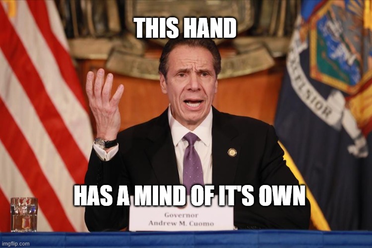 Cuoma the scuomo | THIS HAND; HAS A MIND OF IT'S OWN | image tagged in andrew cuomo,pervert,scumbag | made w/ Imgflip meme maker