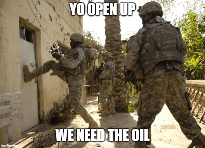 us military door kick | YO OPEN UP WE NEED THE OIL | image tagged in us military door kick | made w/ Imgflip meme maker