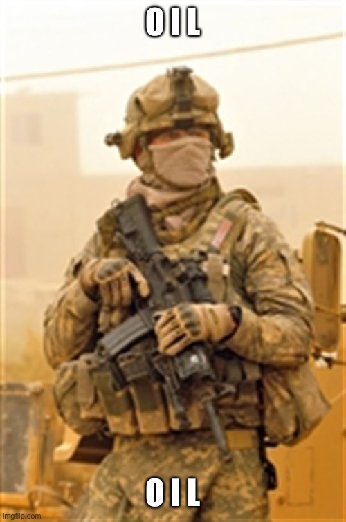 Masked US Soldier in Iraq | O I L O I L | image tagged in masked us soldier in iraq | made w/ Imgflip meme maker