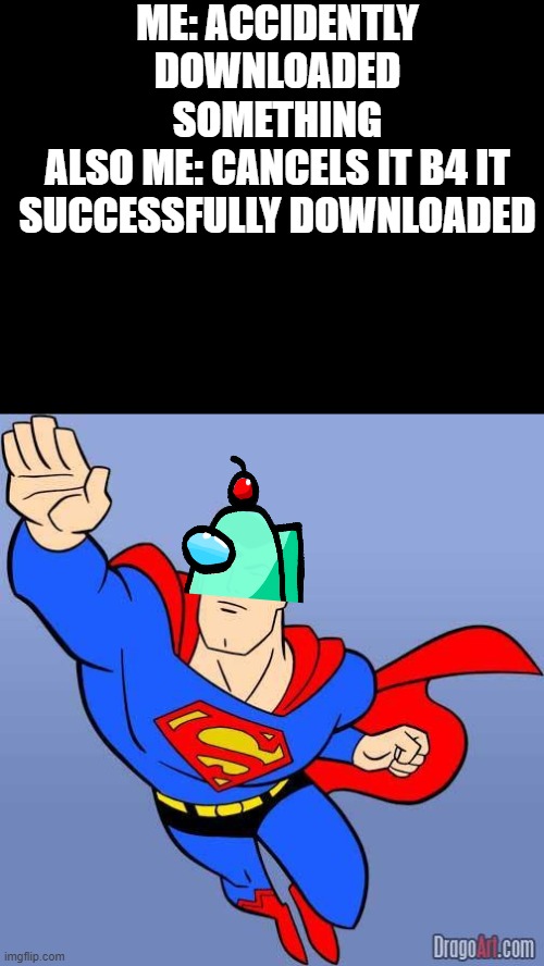 i saved my computer! | ME: ACCIDENTLY DOWNLOADED SOMETHING
ALSO ME: CANCELS IT B4 IT SUCCESSFULLY DOWNLOADED | image tagged in superman | made w/ Imgflip meme maker