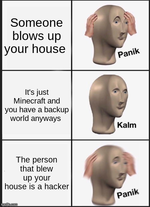 Panik Kalm Panik | Someone blows up your house; It's just Minecraft and you have a backup world anyways; The person that blew up your house is a hacker | image tagged in memes,panik kalm panik | made w/ Imgflip meme maker