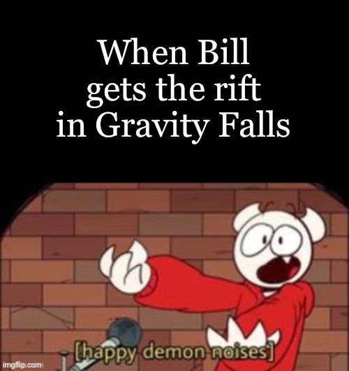 When Bill gets the rift in Gravity Falls | image tagged in memes,blank transparent square,somethingelseyt happy demon noises | made w/ Imgflip meme maker