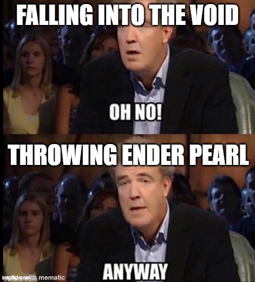 Oh no anyway | FALLING INTO THE VOID; THROWING ENDER PEARL | image tagged in oh no anyway | made w/ Imgflip meme maker