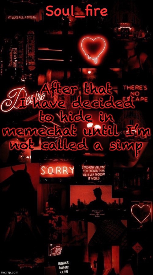 Soul_fires black red announcement temp ty bean | After that
I have decided to hide in memechat until I’m not called a simp | image tagged in soul_fires black red announcement temp ty bean | made w/ Imgflip meme maker
