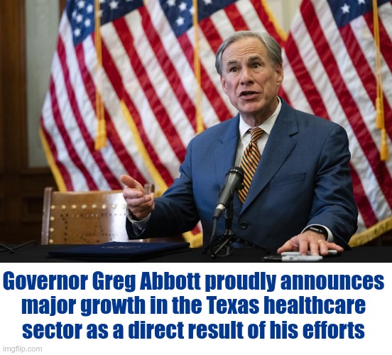 The Texas Healthcare Sector Is Expanding! |  Governor Greg Abbott proudly announces
major growth in the Texas healthcare
sector as a direct result of his efforts | image tagged in texas governor greg abbott,sick_covid stream,healthcare,vaccines,masks,rick75230 | made w/ Imgflip meme maker