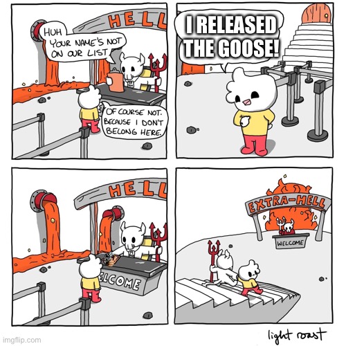 Extra-Hell | I RELEASED THE GOOSE! | image tagged in extra-hell | made w/ Imgflip meme maker