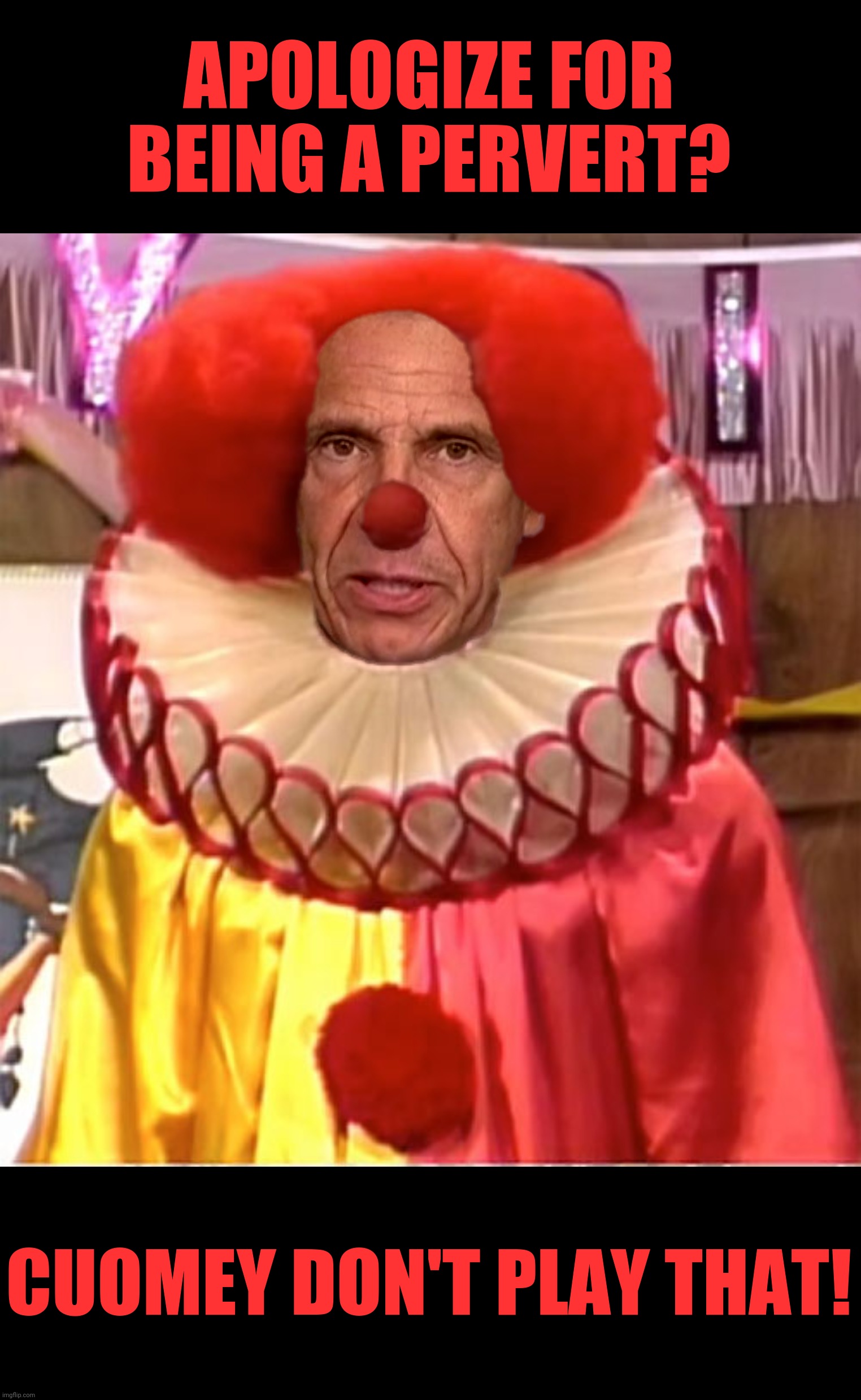 Cuomey D. Clown | APOLOGIZE FOR BEING A PERVERT? CUOMEY DON'T PLAY THAT! | image tagged in bad photoshop,andrew cuomo,homey d clown | made w/ Imgflip meme maker