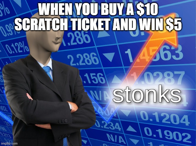 stonks | WHEN YOU BUY A $10 SCRATCH TICKET AND WIN $5 | image tagged in stonks | made w/ Imgflip meme maker