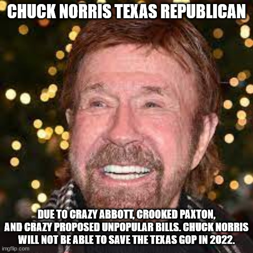 Chuck Norris reaction to Governor Abbott | CHUCK NORRIS TEXAS REPUBLICAN; DUE TO CRAZY ABBOTT, CROOKED PAXTON, AND CRAZY PROPOSED UNPOPULAR BILLS. CHUCK NORRIS WILL NOT BE ABLE TO SAVE THE TEXAS GOP IN 2022. | image tagged in greg abbott,chuck norris approves,republican party,walker texas ranger | made w/ Imgflip meme maker