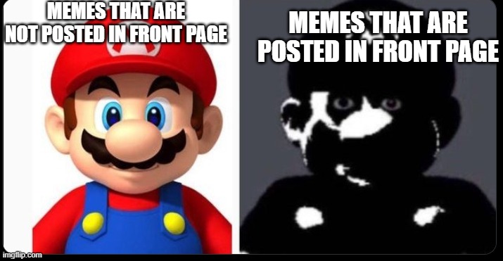 just simply dont put effort into your meme and you go to front page | MEMES THAT ARE NOT POSTED IN FRONT PAGE; MEMES THAT ARE POSTED IN FRONT PAGE | image tagged in mario and cursed mario | made w/ Imgflip meme maker