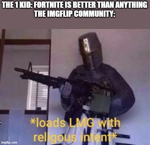 . | THE 1 KID: FORTNITE IS BETTER THAN ANYTHING
THE IMGFLIP COMMUNITY: | image tagged in loads lmg with religious intent,fortnite sucks,imgflip,memes,funny,oh wow are you actually reading these tags | made w/ Imgflip meme maker