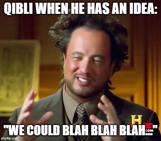 This...is true. | QIBLI WHEN HE HAS AN IDEA:; "WE COULD BLAH BLAH BLAH..." | image tagged in memes,ancient aliens,wof,qibli | made w/ Imgflip meme maker