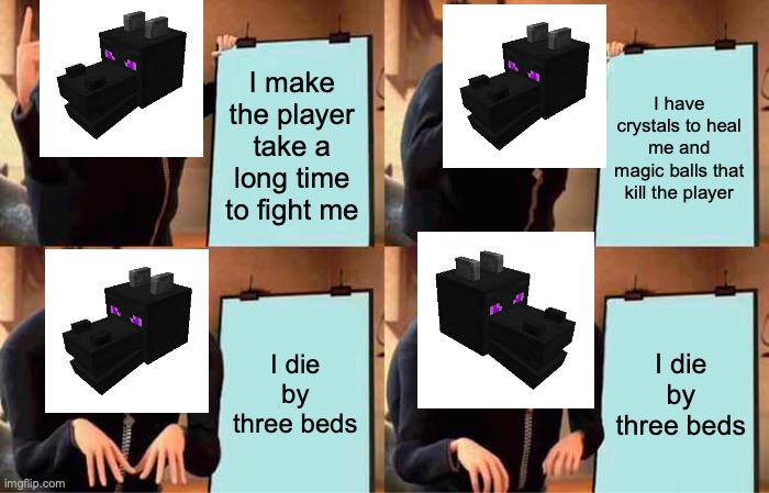 enderdragon | I make the player take a long time to fight me; I have crystals to heal me and magic balls that kill the player; I die by three beds; I die by three beds | image tagged in memes,gru's plan | made w/ Imgflip meme maker