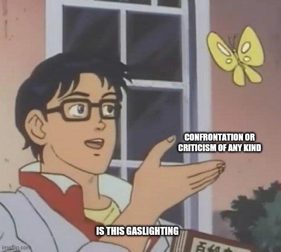 is this butterfly | CONFRONTATION OR CRITICISM OF ANY KIND; IS THIS GASLIGHTING | image tagged in is this butterfly | made w/ Imgflip meme maker