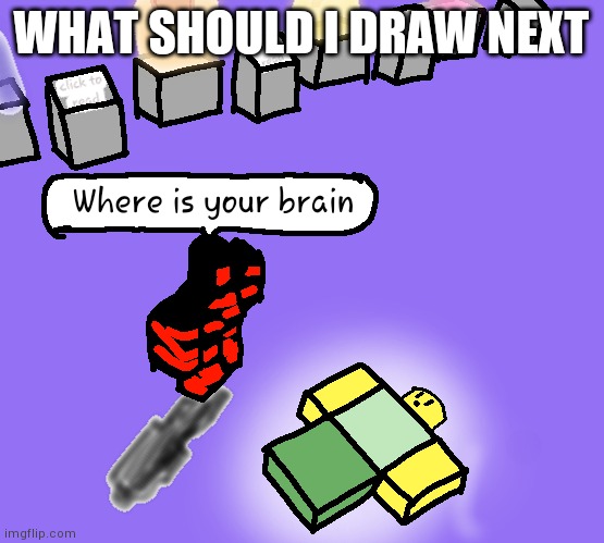 . | WHAT SHOULD I DRAW NEXT | image tagged in art,yourlocalgay | made w/ Imgflip meme maker