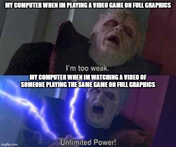 seriously tho, how does this work. | MY COMPUTER WHEN IM PLAYING A VIDEO GAME ON FULL GRAPHICS; MY COMPUTER WHEN IM WATCHING A VIDEO OF SOMEONE PLAYING THE SAME GAME ON FULL GRAPHICS | image tagged in star wars | made w/ Imgflip meme maker