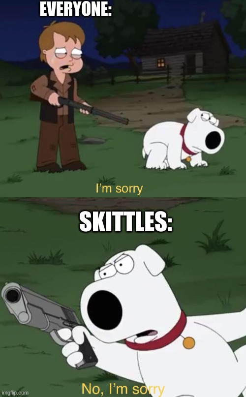 Brian says: I'm sorry | EVERYONE: SKITTLES: | image tagged in brian says i'm sorry | made w/ Imgflip meme maker
