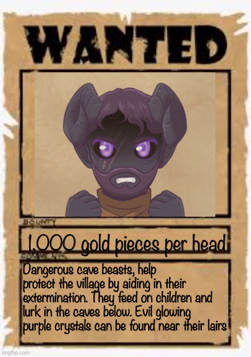 You see this poster | 1,000 gold pieces per head; Dangerous cave beasts, help protect the village by aiding in their extermination. They feed on children and lurk in the caves below. Evil glowing purple crystals can be found near their lairs | image tagged in wanted poster deluxe | made w/ Imgflip meme maker