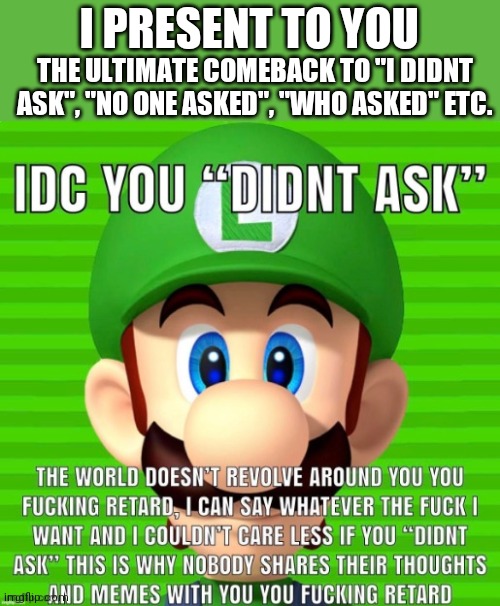 Also potentially the harshest comeback |  THE ULTIMATE COMEBACK TO "I DIDNT ASK", "NO ONE ASKED", "WHO ASKED" ETC. I PRESENT TO YOU | image tagged in i dont care you didnt ask | made w/ Imgflip meme maker