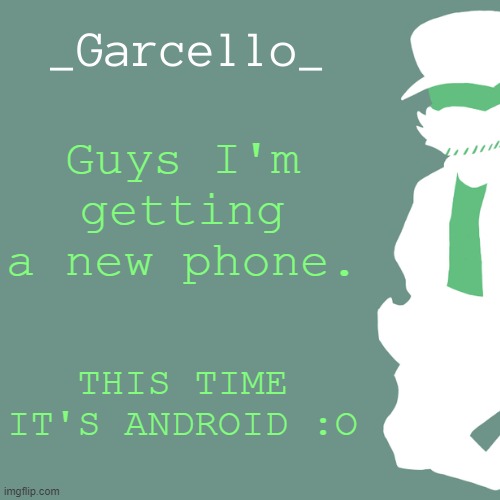 garcello. | Guys I'm getting a new phone. THIS TIME IT'S ANDROID :O | image tagged in garcello | made w/ Imgflip meme maker