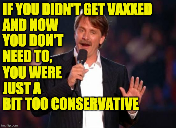 Jeff Foxworthy | IF YOU DIDN'T GET VAXXED
AND NOW
YOU DON'T
NEED TO, YOU WERE
JUST A
BIT TOO CONSERVATIVE | image tagged in jeff foxworthy | made w/ Imgflip meme maker