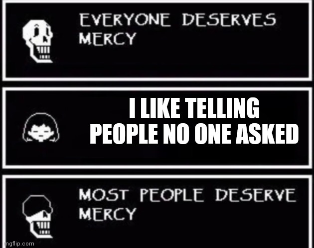 m o s t p e o p l e d e s e r v e m e r c y | I LIKE TELLING PEOPLE NO ONE ASKED | image tagged in everyone deserves mercy | made w/ Imgflip meme maker