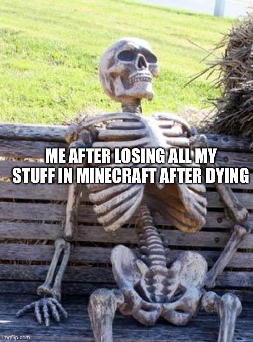 Waiting Skeleton Meme | ME AFTER LOSING ALL MY STUFF IN MINECRAFT AFTER DYING | image tagged in memes,waiting skeleton | made w/ Imgflip meme maker