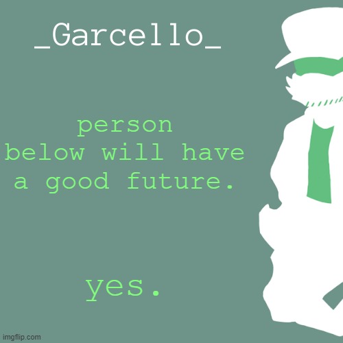 garcello. | person below will have a good future. yes. | image tagged in garcello | made w/ Imgflip meme maker
