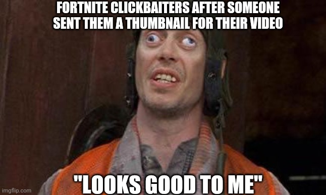 Looks Good To Me | FORTNITE CLICKBAITERS AFTER SOMEONE SENT THEM A THUMBNAIL FOR THEIR VIDEO; "LOOKS GOOD TO ME" | image tagged in looks good to me,fortnite,clickbait,memes | made w/ Imgflip meme maker