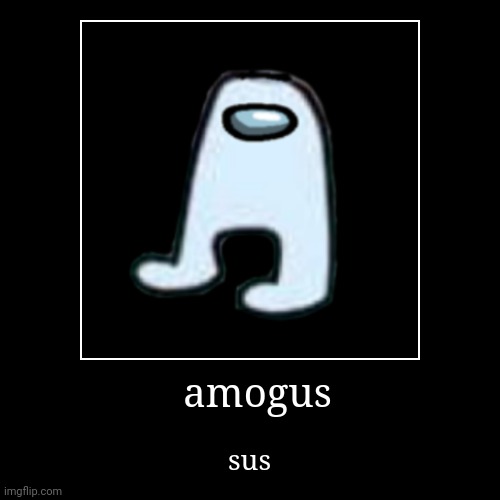 amogus | image tagged in funny,demotivationals,sus,amogus | made w/ Imgflip demotivational maker