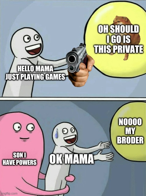 Running Away Balloon | OH SHOULD I GO IS THIS PRIVATE; HELLO MAMA JUST PLAYING GAMES; NOOOO MY BRODER; SON I HAVE POWERS; OK MAMA | image tagged in memes,running away balloon | made w/ Imgflip meme maker