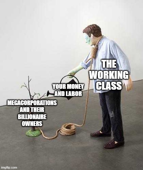 Remember kids, it's important to do your part to fight capitalism. |  THE WORKING CLASS; YOUR MONEY AND LABOR; MEGACORPORATIONS AND THEIR BILLIONAIRE OWNERS | image tagged in watering tree noose,capitalism | made w/ Imgflip meme maker