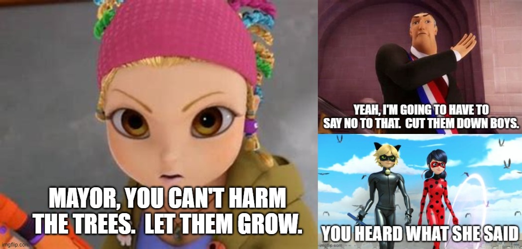 Mylene Speaks for the trees | MAYOR, YOU CAN'T HARM THE TREES.  LET THEM GROW. | image tagged in miraculous ladybug | made w/ Imgflip meme maker