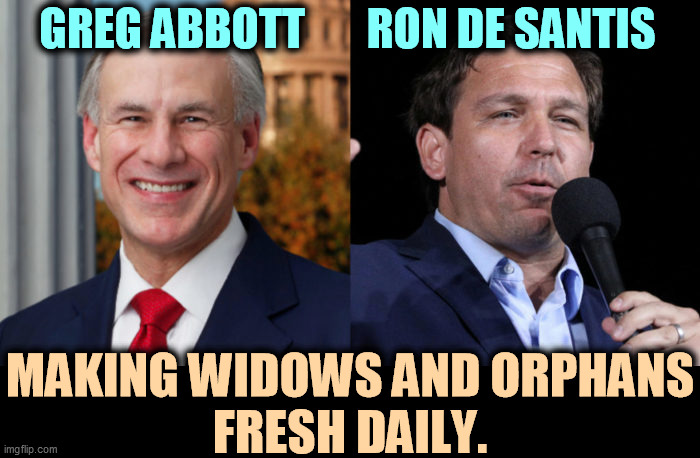 "I'd kill to make Biden look bad." No kidding. | GREG ABBOTT       RON DE SANTIS; MAKING WIDOWS AND ORPHANS
FRESH DAILY. | image tagged in texas,florida,governor,murderer | made w/ Imgflip meme maker