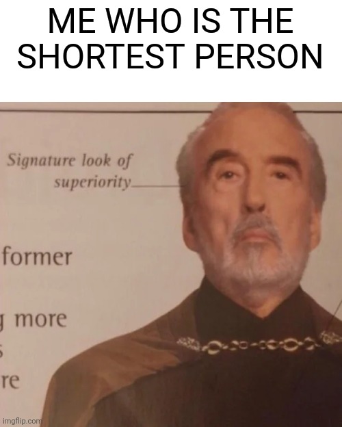 Signature Look of superiority | ME WHO IS THE SHORTEST PERSON | image tagged in signature look of superiority | made w/ Imgflip meme maker