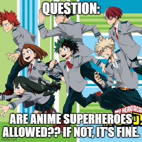 QUESTION:; ARE ANIME SUPERHEROES ALLOWED?? IF NOT, IT'S FINE. | made w/ Imgflip meme maker