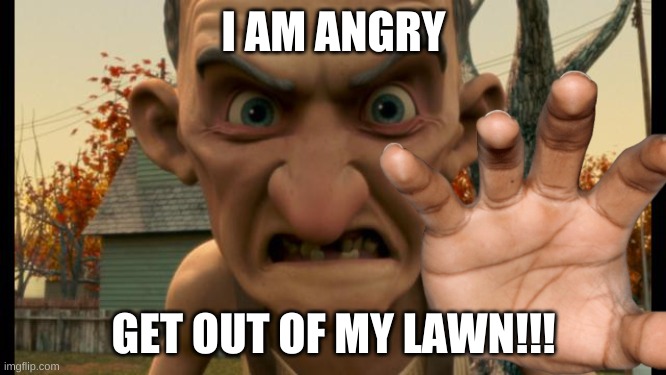 Monster House Meme | I AM ANGRY; GET OUT OF MY LAWN!!! | image tagged in memes | made w/ Imgflip meme maker
